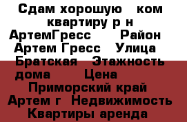 Сдам хорошую 1 ком.квартиру р-н АртемГресс!!! › Район ­ Артем Гресс › Улица ­ Братская › Этажность дома ­ 5 › Цена ­ 9 000 - Приморский край, Артем г. Недвижимость » Квартиры аренда   